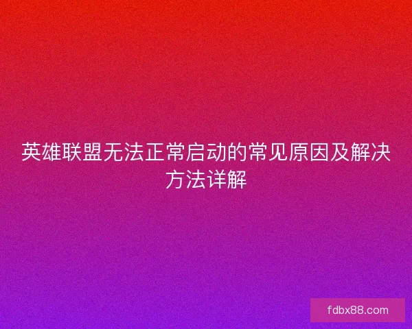 英雄联盟无法正常启动的常见原因及解决方法详解