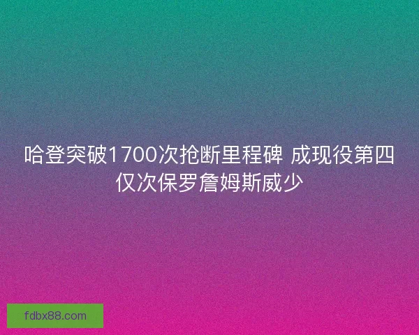 哈登突破1700次抢断里程碑 成现役第四仅次保罗詹姆斯威少