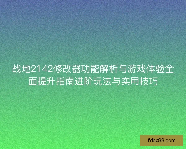 战地2142修改器功能解析与游戏体验全面提升指南进阶玩法与实用技巧
