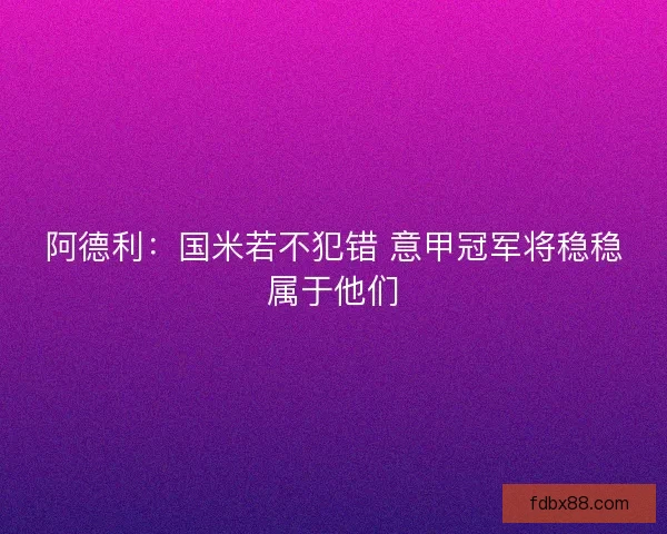 阿德利：国米若不犯错 意甲冠军将稳稳属于他们